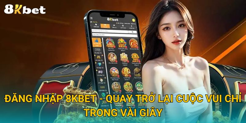 Trang chủ 5 Đăng Nhập 8KBET - Quay Trở Lại Cuộc Vui Chỉ Trong Vài Giây